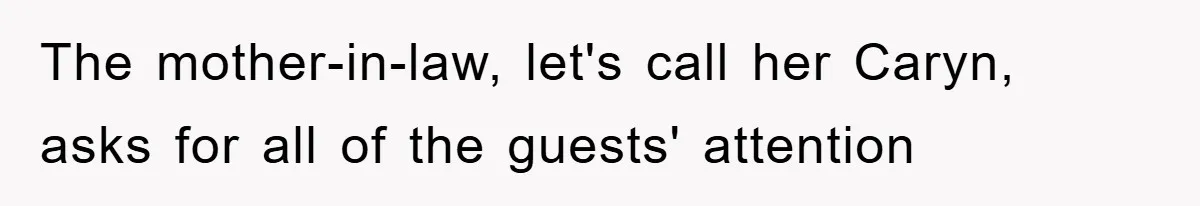 The mother-in-law, let's call her Caryn, asks for all of the guests' attention