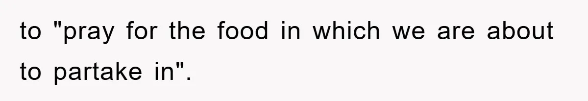 to "pray for the food in which we are about to partake in".