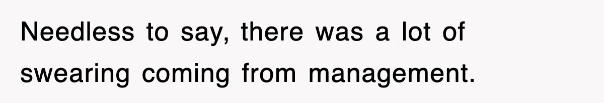 Needless to say, there was a lot of swearing coming from management.