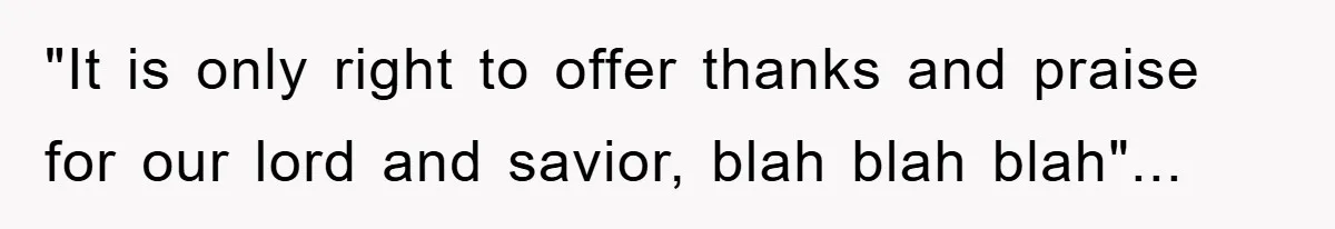 "It is only right to offer thanks and praise for our lord and savior, blah blah blah"...