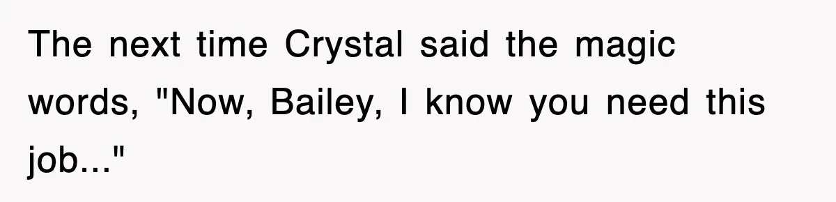 The next time Crystal said the magic words, "Now, Bailey, I know you need this job..."