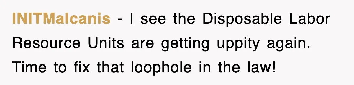 INITMalcanis − I see the Disposable Labor Resource Units are getting uppity again. Time to fix that loophole in the law!