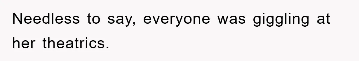 Needless to say, everyone was giggling at her theatrics.