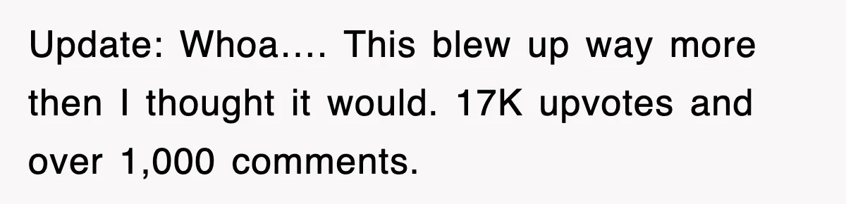 Update: Whoa…. This blew up way more then I thought it would. 17K upvotes and over 1,000 comments.