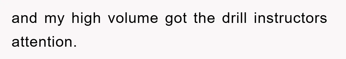 and my high volume got the drill instructors attention.