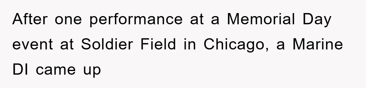 After one performance at a Memorial Day event at Soldier Field in Chicago, a Marine DI came up