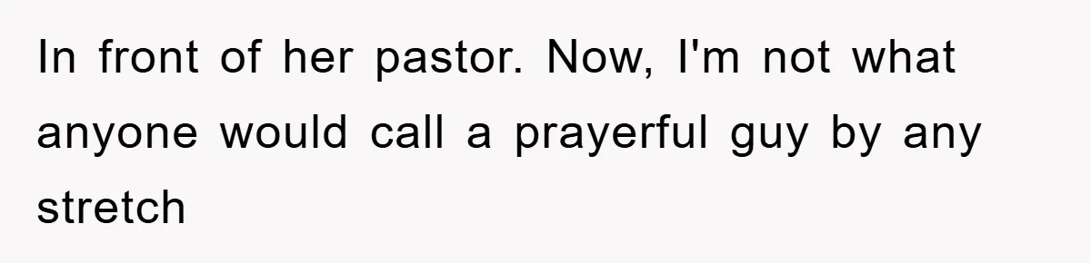 In front of her pastor. Now, I'm not what anyone would call a prayerful guy by any stretch