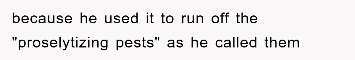 because he used it to run off the "proselytizing pests" as he called them