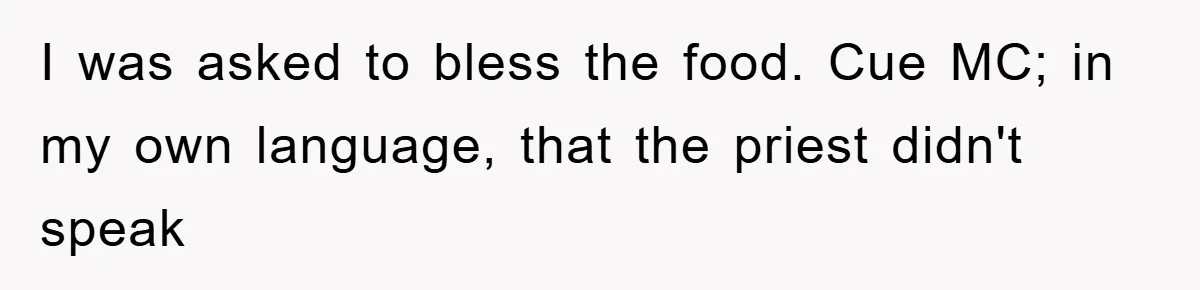 I was asked to bless the food. Cue MC; in my own language, that the priest didn't speak