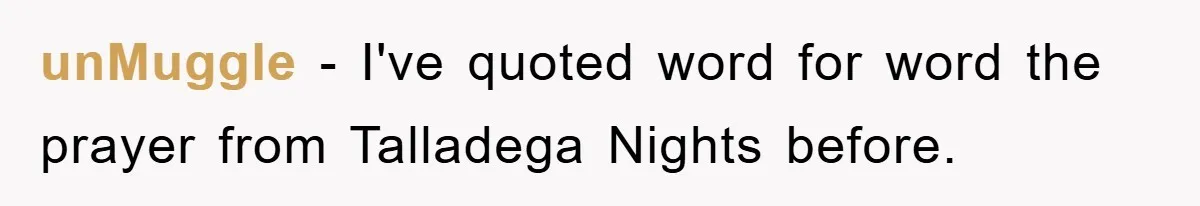 unMuggle − I've quoted word for word the prayer from Talladega Nights before.