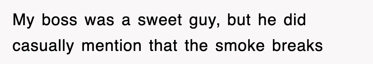 My boss was a sweet guy, but he did casually mention that the smoke breaks