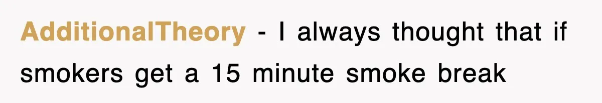 AdditionalTheory − I always thought that if smokers get a 15 minute smoke break