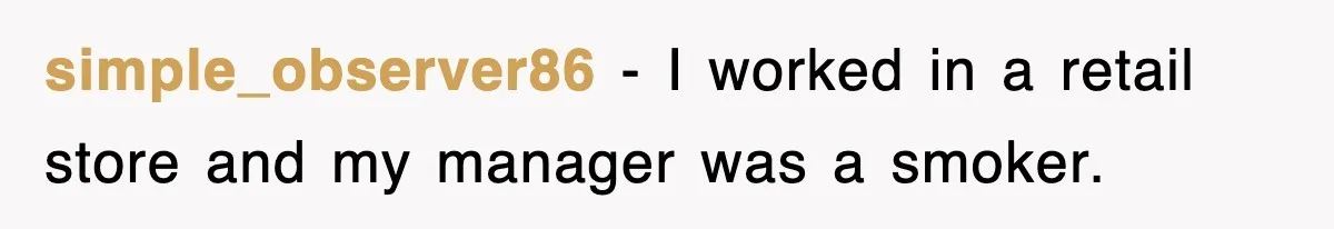 simple_observer86 − I worked in a retail store and my manager was a smoker.