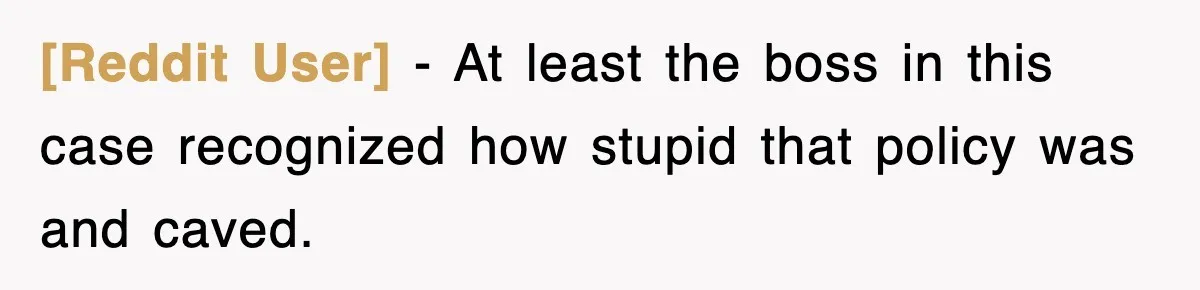 [Reddit User] − At least the boss in this case recognized how stupid that policy was and caved.