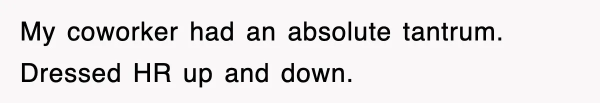 My coworker had an absolute tantrum. Dressed HR up and down.