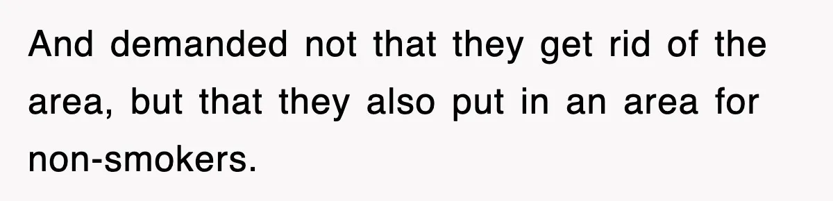 And demanded not that they get rid of the area, but that they also put in an area for non-smokers.