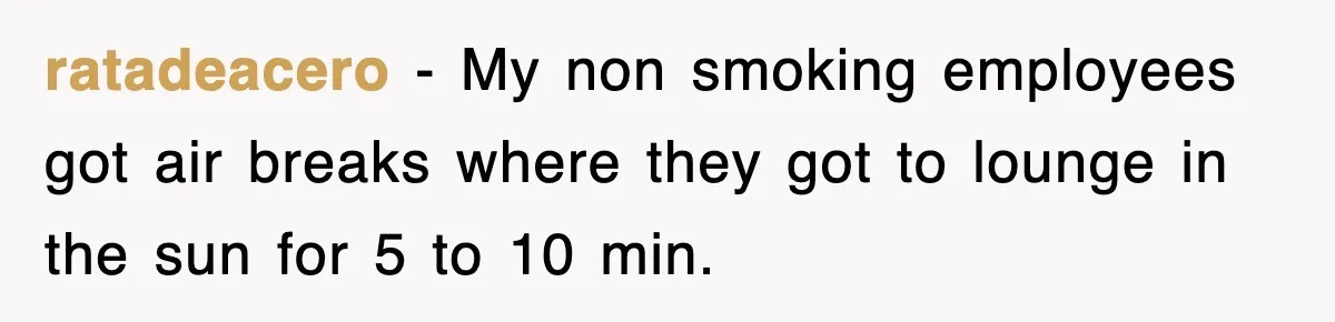 ratadeacero − My non smoking employees got air breaks where they got to lounge in the sun for 5 to 10 min.