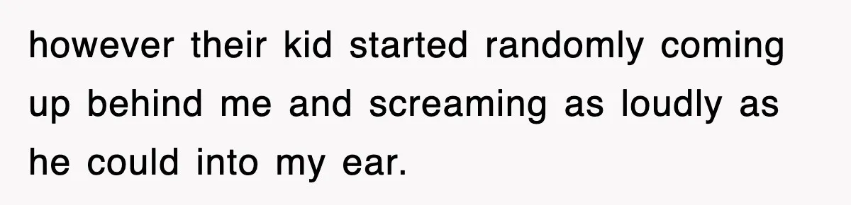 Entitled Parents Let Their Kid Scream At 4 A.M., So Guest Took The Turkey And Left however their kid started randomly coming up behind me and screaming as loudly as he could into my ear.