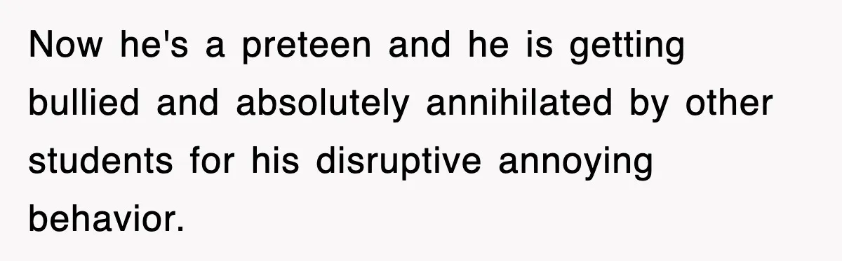 Entitled Parents Let Their Kid Scream At 4 A.M., So Guest Took The Turkey And Left Now he's a preteen and he is getting bullied and absolutely annihilated by other students for his disruptive annoying behavior.