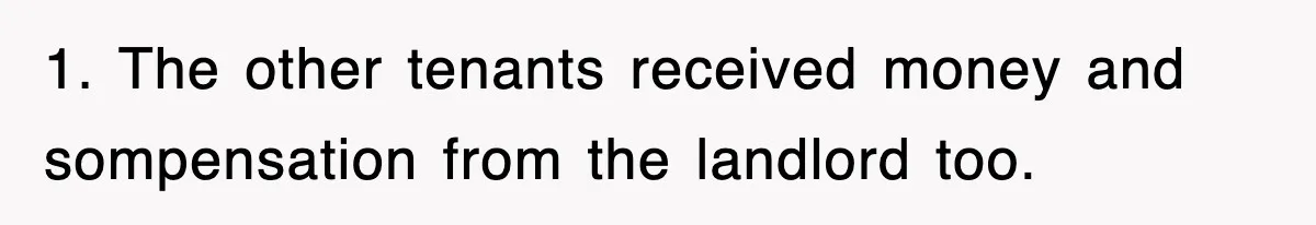 1. The other tenants received money and sompensation from the landlord too.