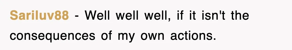 Sariluv88 − Well well well, if it isn't the consequences of my own actions.