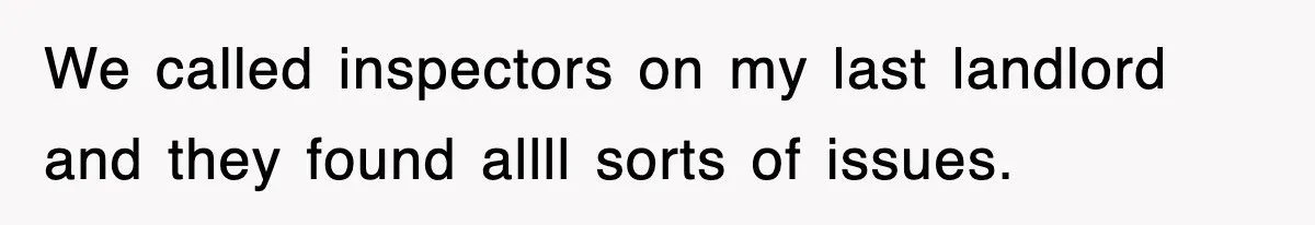 We called inspectors on my last landlord and they found allll sorts of issues.