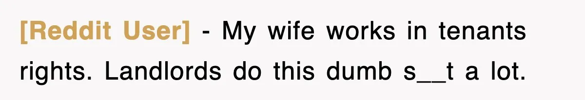 [Reddit User] − My wife works in tenants rights. Landlords do this dumb s__t a lot.