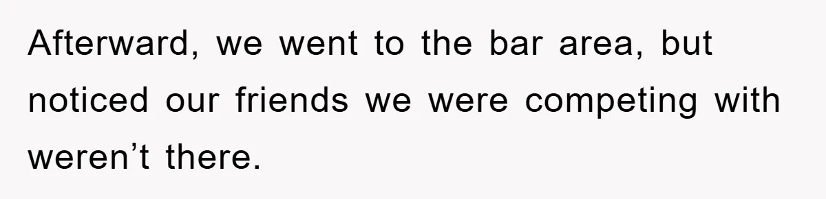 Afterward, we went to the bar area, but noticed our friends we were competing with weren’t there.