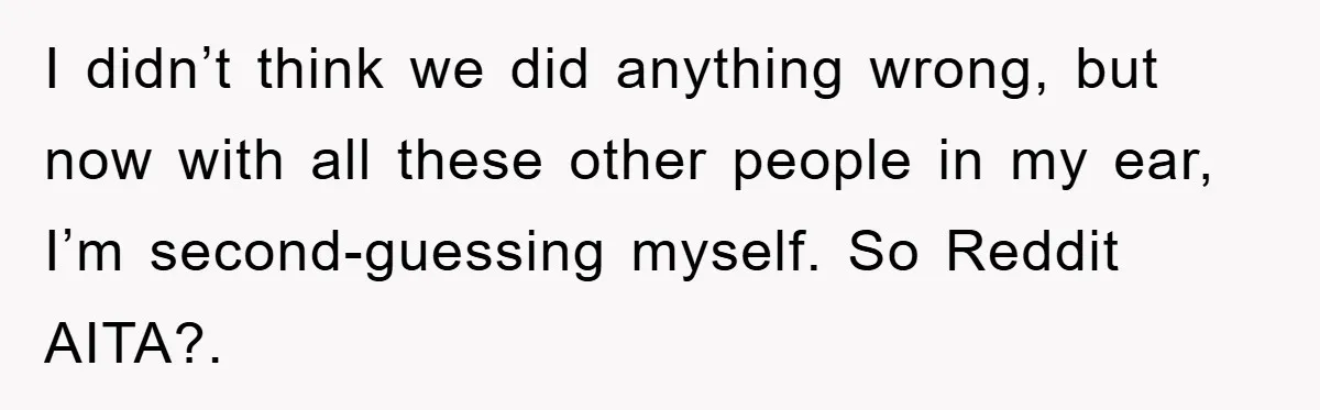 I didn’t think we did anything wrong, but now with all these other people in my ear, I’m second-guessing myself. So Reddit AITA?.