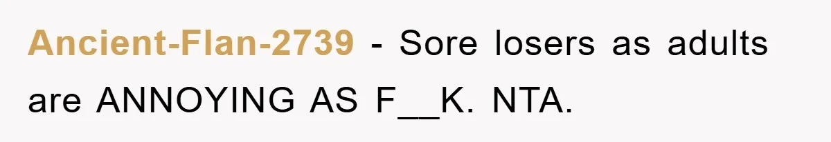 Ancient-Flan-2739 − Sore losers as adults are ANNOYING AS F__K. NTA.