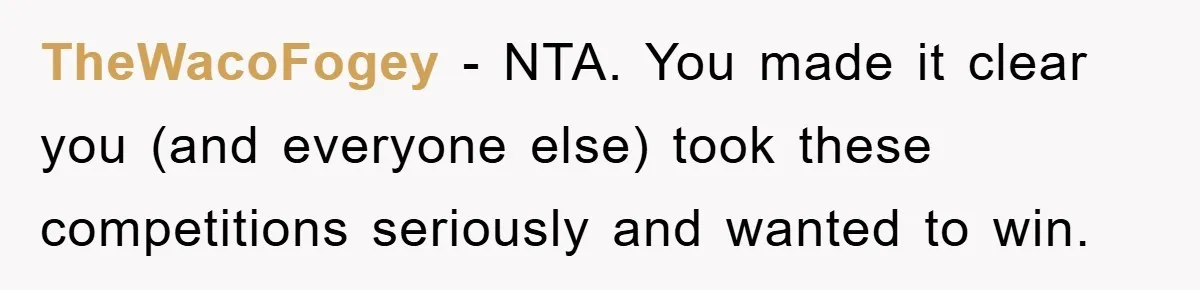 TheWacoFogey − NTA. You made it clear you (and everyone else) took these competitions seriously and wanted to win.