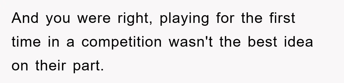 And you were right, playing for the first time in a competition wasn't the best idea on their part.
