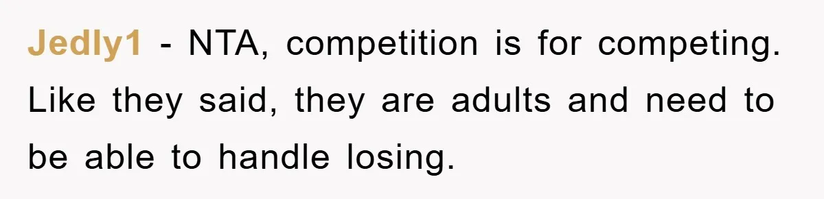 Jedly1 − NTA, competition is for competing. Like they said, they are adults and need to be able to handle losing.