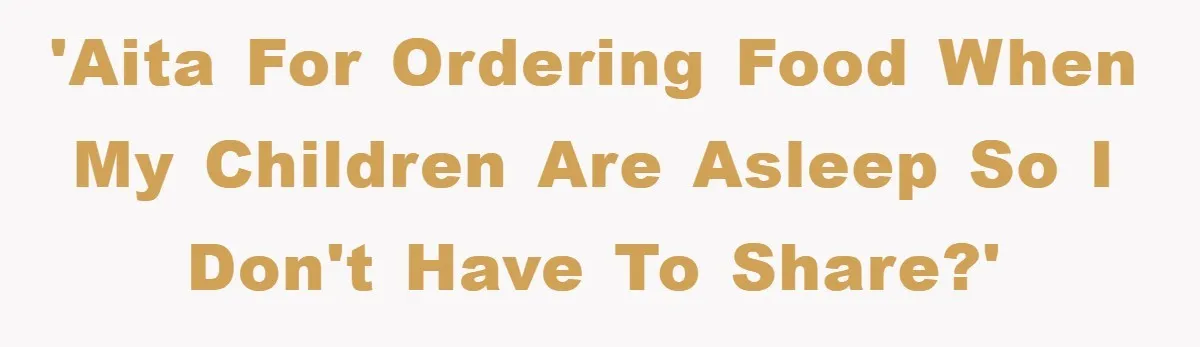 'AITA for ordering food when my children are asleep so I don't have to share?'