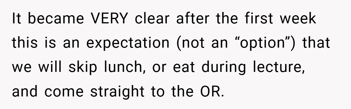 It became VERY clear after the first week this is an expectation (not an “option”) that we will skip lunch, or eat during lecture, and come straight to the OR.