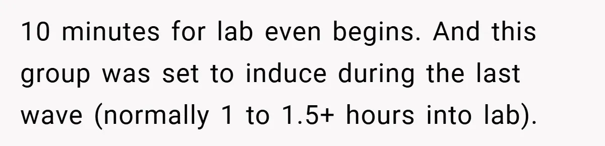 10 minutes for lab even begins. And this group was set to induce during the last wave (normally 1 to 1.5+ hours into lab).