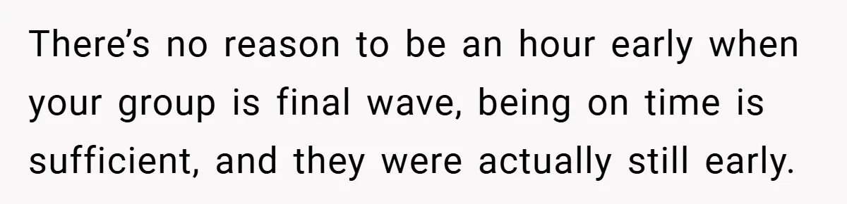 There’s no reason to be an hour early when your group is final wave, being on time is sufficient, and they were actually still early.