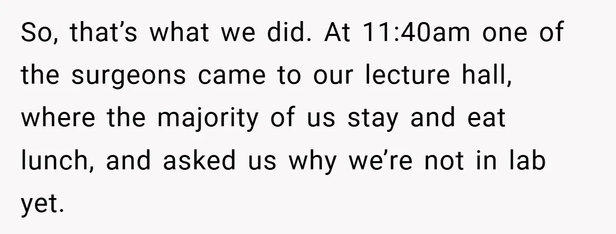 So, that’s what we did. At 11:40am one of the surgeons came to our lecture hall, where the majority of us stay and eat lunch, and asked us why we’re...
