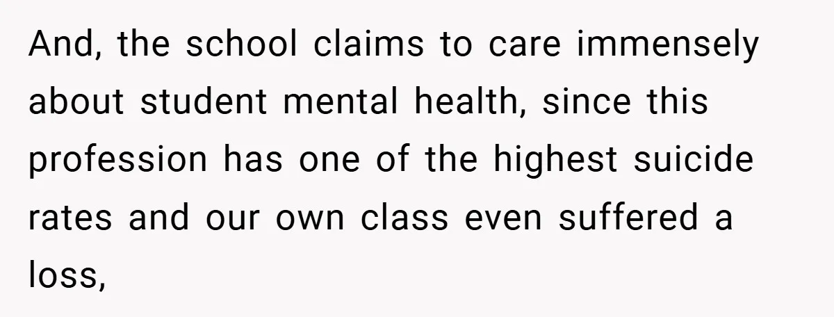 And, the school claims to care immensely about student mental health, since this profession has one of the highest suicide rates and our own class even suffered a loss,