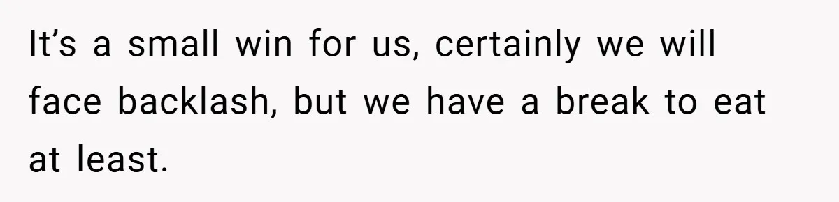 It’s a small win for us, certainly we will face backlash, but we have a break to eat at least.