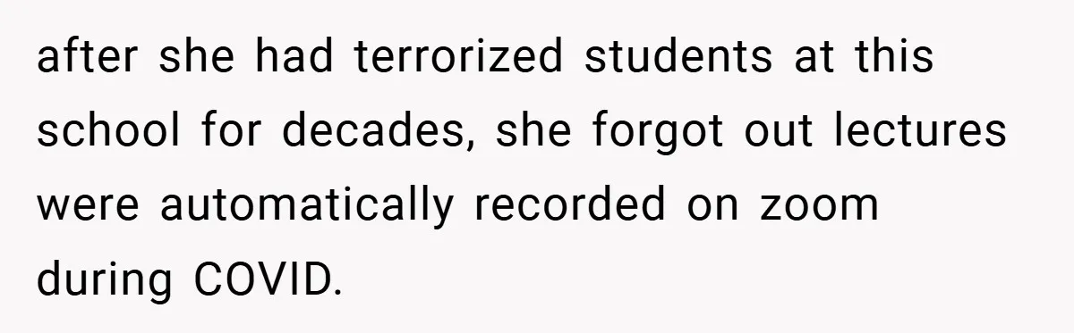 after she had terrorized students at this school for decades, she forgot out lectures were automatically recorded on zoom during COVID.