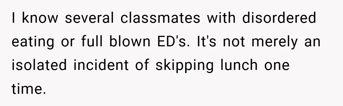 I know several classmates with disordered eating or full blown ED's. It's not merely an isolated incident of skipping lunch one time.