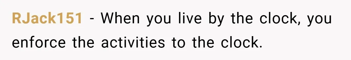 RJack151 − When you live by the clock, you enforce the activities to the clock.