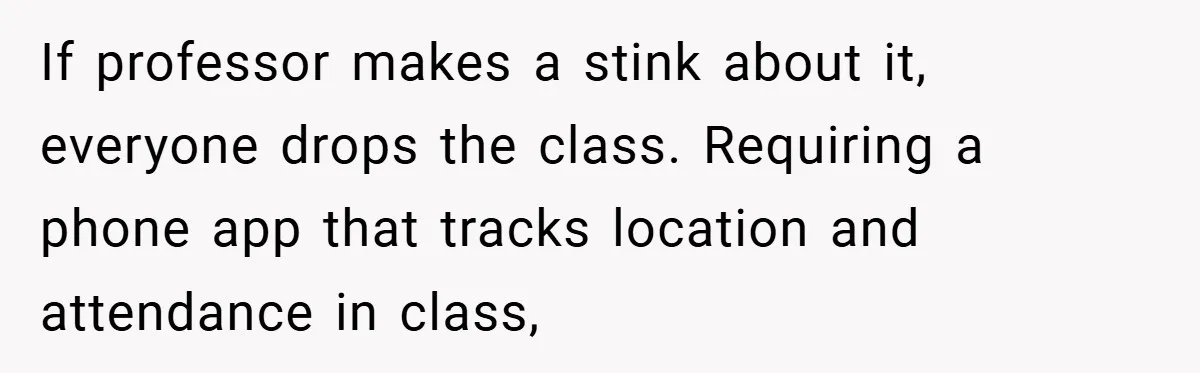 If professor makes a stink about it, everyone drops the class. Requiring a phone app that tracks location and attendance in class,