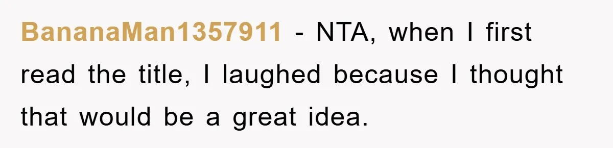 BananaMan1357911 − NTA, when I first read the title, I laughed because I thought that would be a great idea.