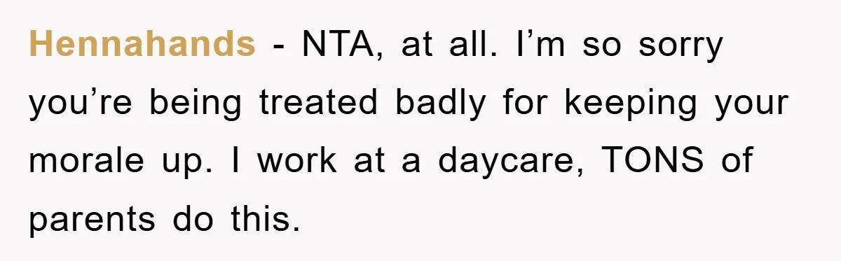 Hennahands − NTA, at all. I’m so sorry you’re being treated badly for keeping your morale up. I work at a daycare, TONS of parents do this.