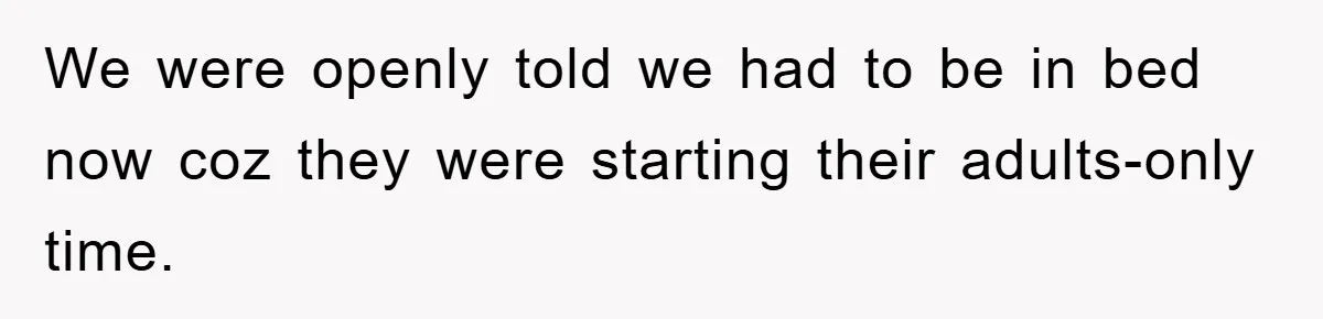 We were openly told we had to be in bed now coz they were starting their adults-only time.