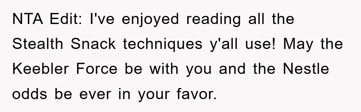 NTA Edit: I've enjoyed reading all the Stealth Snack techniques y'all use! May the Keebler Force be with you and the Nestle odds be ever in your favor.