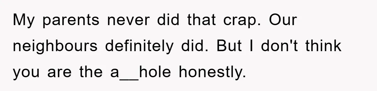 My parents never did that crap. Our neighbours definitely did. But I don't think you are the a__hole honestly.