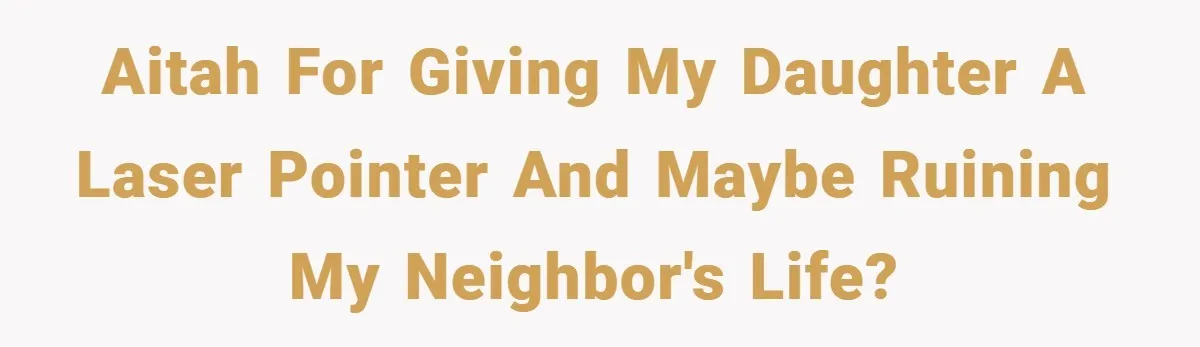 AITAH for giving my daughter a laser pointer and maybe ruining my neighbor's life?